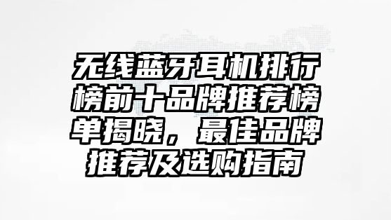 無(wú)線(xiàn)藍(lán)牙耳機(jī)排行榜前十品牌推薦榜單揭曉，最佳品牌推薦及選購(gòu)指南
