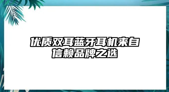 優(yōu)質(zhì)雙耳藍(lán)牙耳機(jī)來自信賴品牌之選