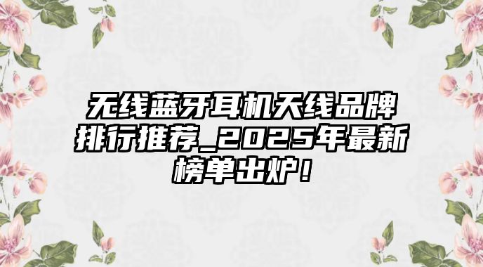 無線藍牙耳機天線品牌排行推薦_2025年最新榜單出爐！