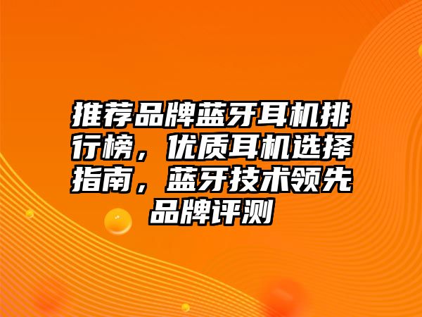 推薦品牌藍(lán)牙耳機(jī)排行榜，優(yōu)質(zhì)耳機(jī)選擇指南，藍(lán)牙技術(shù)領(lǐng)先品牌評測
