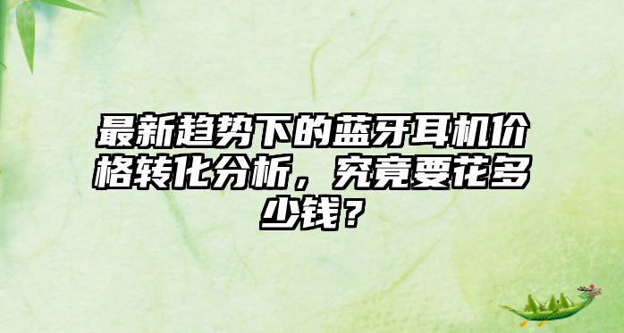 最新趨勢下的藍牙耳機價格轉化分析，究竟要花多少錢？