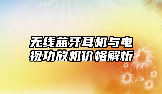 無(wú)線藍(lán)牙耳機(jī)與電視功放機(jī)價(jià)格解析