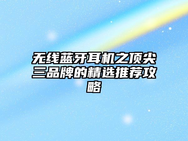 無線藍牙耳機之頂尖三品牌的精選推薦攻略