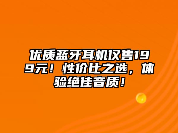 優(yōu)質(zhì)藍(lán)牙耳機(jī)僅售199元！性價(jià)比之選，體驗(yàn)絕佳音質(zhì)！