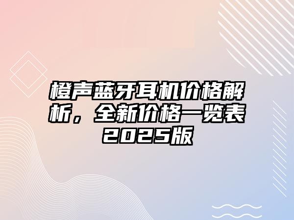 橙聲藍牙耳機價格解析，全新價格一覽表2025版