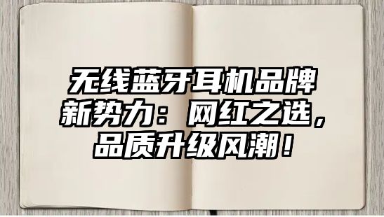 無線藍(lán)牙耳機(jī)品牌新勢力：網(wǎng)紅之選，品質(zhì)升級風(fēng)潮！