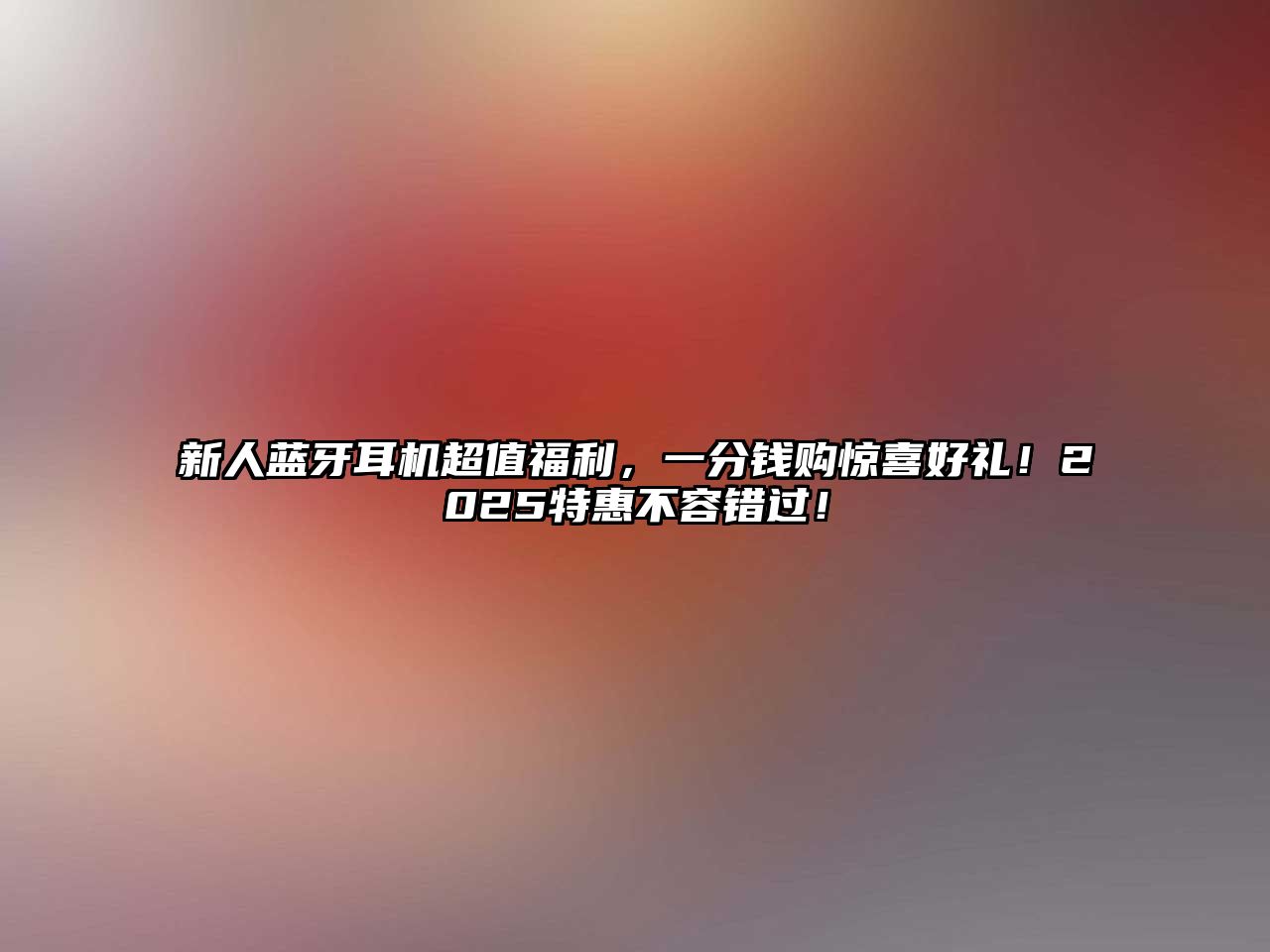 新人藍牙耳機超值福利，一分錢購驚喜好禮！2025特惠不容錯過！