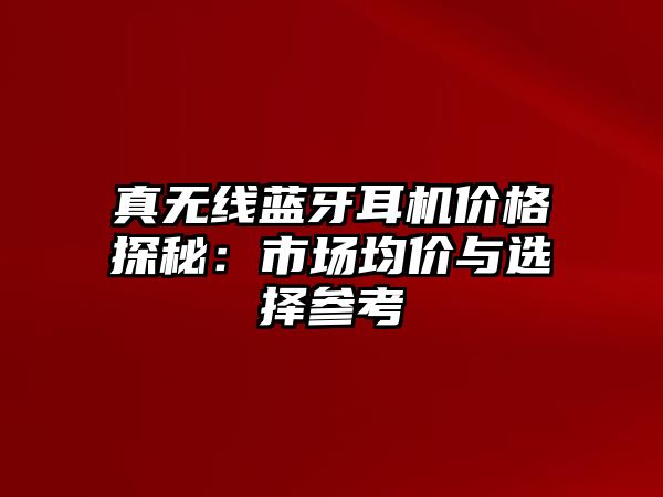 真無線藍(lán)牙耳機價格探秘：市場均價與選擇參考