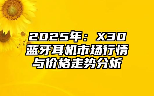 2025年：X30藍(lán)牙耳機(jī)市場行情與價(jià)格走勢分析