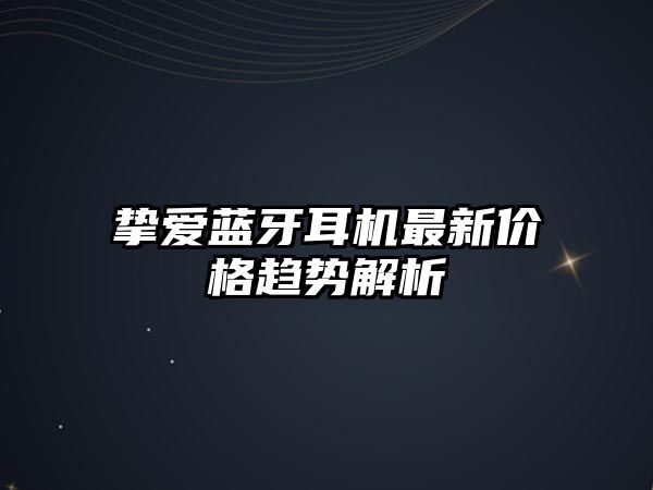 摯愛藍牙耳機最新價格趨勢解析