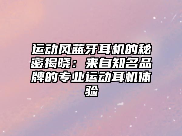 運(yùn)動(dòng)風(fēng)藍(lán)牙耳機(jī)的秘密揭曉：來(lái)自知名品牌的專(zhuān)業(yè)運(yùn)動(dòng)耳機(jī)體驗(yàn)
