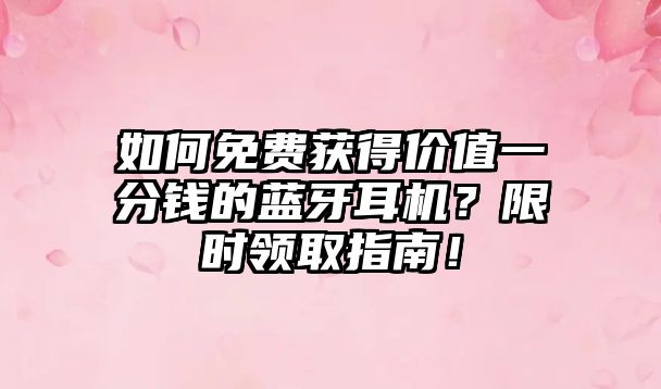 如何免費獲得價值一分錢的藍牙耳機？限時領(lǐng)取指南！
