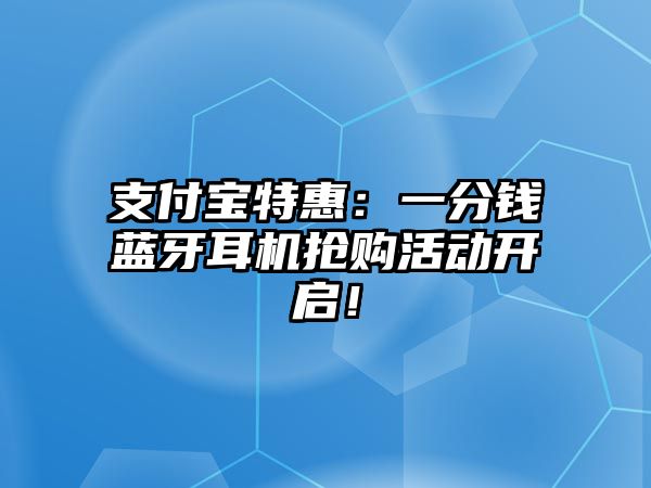 支付寶特惠：一分錢藍(lán)牙耳機(jī)搶購活動開啟！