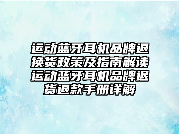 運動藍牙耳機品牌退換貨政策及指南解讀運動藍牙耳機品牌退貨退款手冊詳解