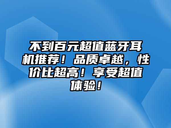 不到百元超值藍(lán)牙耳機(jī)推薦！品質(zhì)卓越，性?xún)r(jià)比超高！享受超值體驗(yàn)！