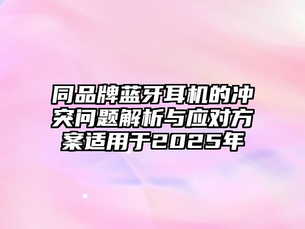 同品牌藍(lán)牙耳機(jī)的沖突問(wèn)題解析與應(yīng)對(duì)方案適用于2025年