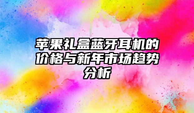 蘋(píng)果禮盒藍(lán)牙耳機(jī)的價(jià)格與新年市場(chǎng)趨勢(shì)分析