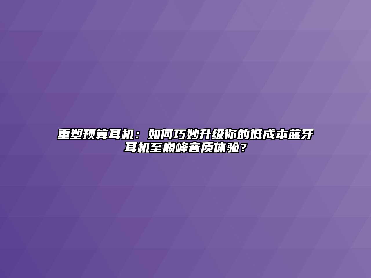 重塑預(yù)算耳機(jī)：如何巧妙升級(jí)你的低成本藍(lán)牙耳機(jī)至巔峰音質(zhì)體驗(yàn)？