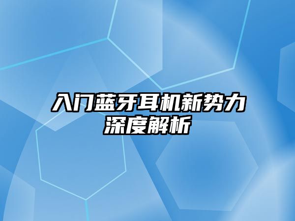 入門藍牙耳機新勢力深度解析