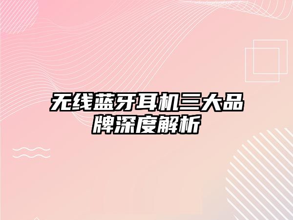 無線藍(lán)牙耳機(jī)三大品牌深度解析