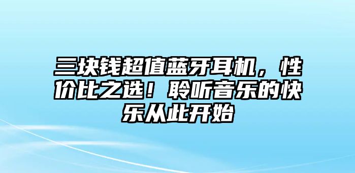 三塊錢(qián)超值藍(lán)牙耳機(jī)，性?xún)r(jià)比之選！聆聽(tīng)音樂(lè)的快樂(lè)從此開(kāi)始