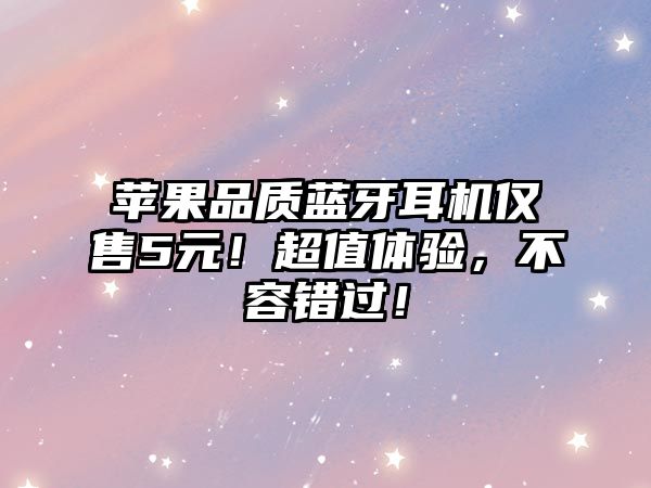蘋(píng)果品質(zhì)藍(lán)牙耳機(jī)僅售5元！超值體驗(yàn)，不容錯(cuò)過(guò)！