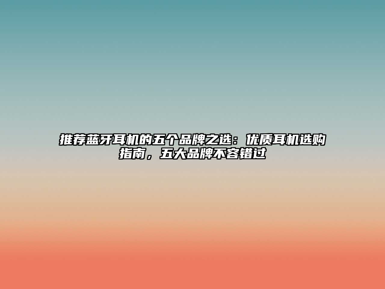 推薦藍(lán)牙耳機(jī)的五個(gè)品牌之選：優(yōu)質(zhì)耳機(jī)選購指南，五大品牌不容錯(cuò)過