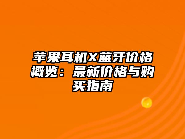 蘋果耳機(jī)X藍(lán)牙價(jià)格概覽：最新價(jià)格與購買指南
