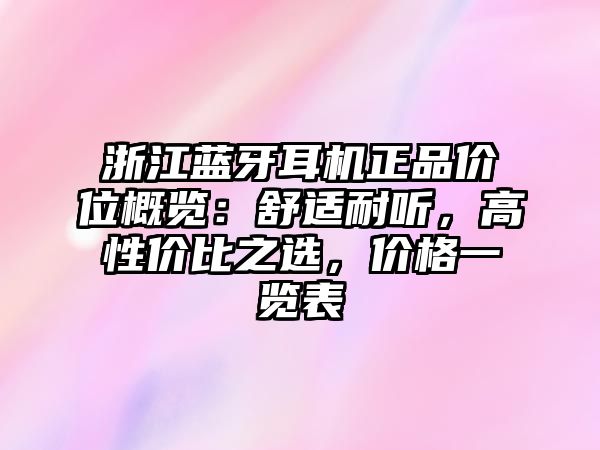 浙江藍(lán)牙耳機(jī)正品價位概覽：舒適耐聽，高性價比之選，價格一覽表