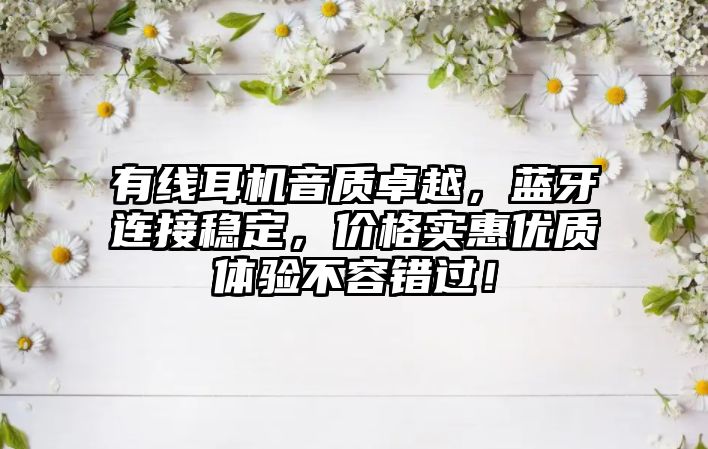 有線耳機(jī)音質(zhì)卓越，藍(lán)牙連接穩(wěn)定，價(jià)格實(shí)惠優(yōu)質(zhì)體驗(yàn)不容錯(cuò)過！