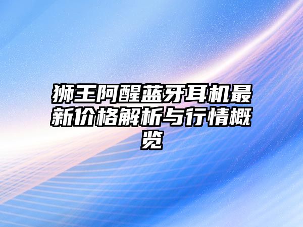 獅王阿醒藍(lán)牙耳機(jī)最新價(jià)格解析與行情概覽