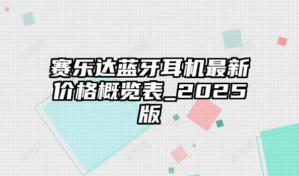 賽樂達(dá)藍(lán)牙耳機(jī)最新價格概覽表_2025版