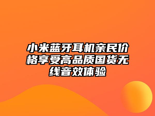 小米藍(lán)牙耳機(jī)親民價(jià)格享受高品質(zhì)國(guó)貨無線音效體驗(yàn)
