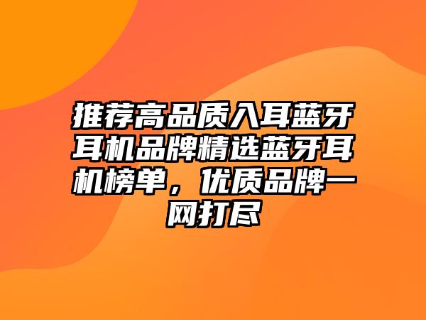 推薦高品質入耳藍牙耳機品牌精選藍牙耳機榜單，優(yōu)質品牌一網(wǎng)打盡