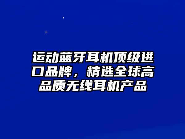 運(yùn)動藍(lán)牙耳機(jī)頂級進(jìn)口品牌，精選全球高品質(zhì)無線耳機(jī)產(chǎn)品