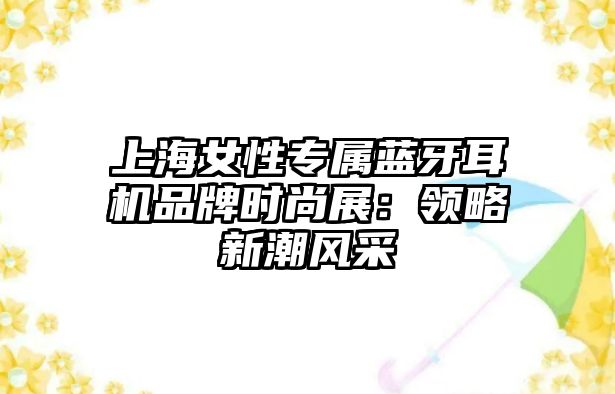 上海女性專屬藍牙耳機品牌時尚展：領略新潮風采